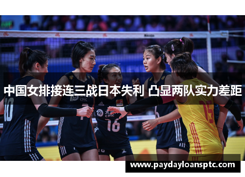 中国女排接连三战日本失利 凸显两队实力差距